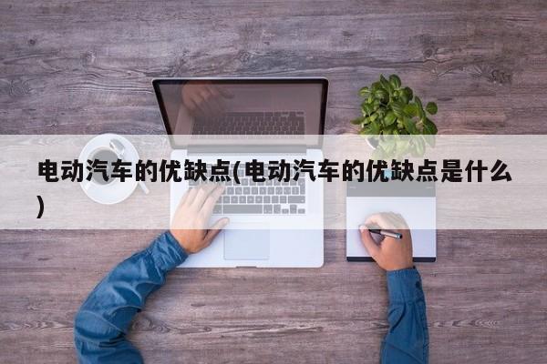 电动汽车的优缺点(电动汽车的优缺点是什么)