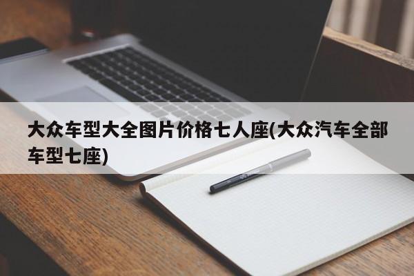 大众车型大全图片价格七人座(大众汽车全部车型七座)