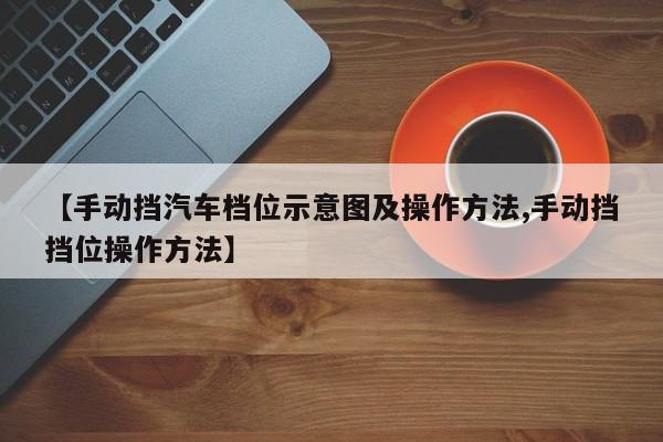 【手动挡汽车档位示意图及操作方法,手动挡挡位操作方法】