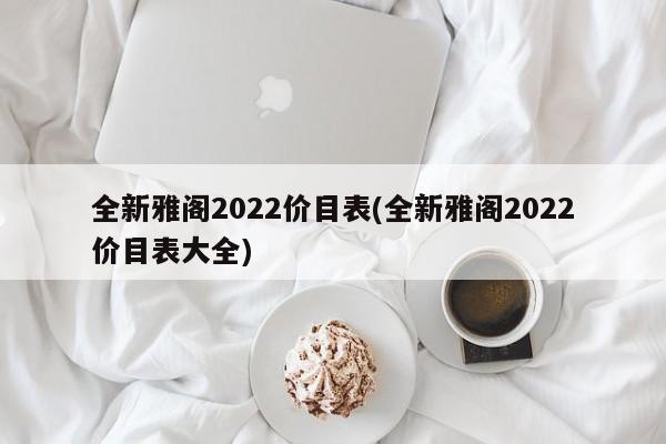全新雅阁2022价目表(全新雅阁2022价目表大全)