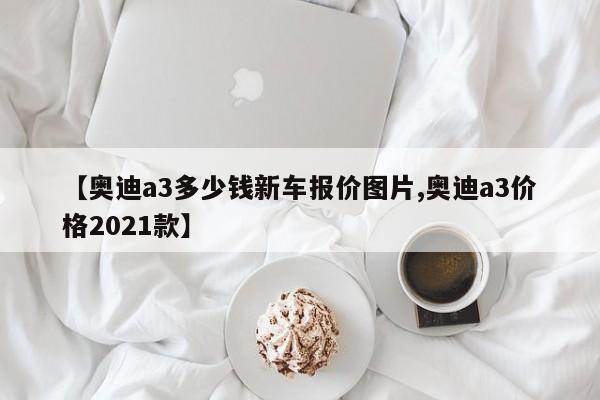 【奥迪a3多少钱新车报价图片,奥迪a3价格2021款】