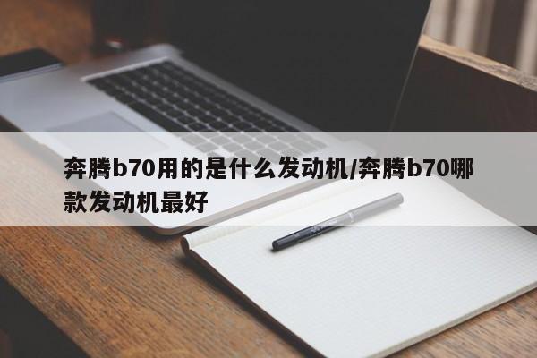 奔腾b70用的是什么发动机/奔腾b70哪款发动机最好