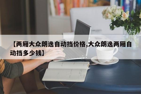 【两厢大众朗逸自动挡价格,大众朗逸两厢自动挡多少钱】