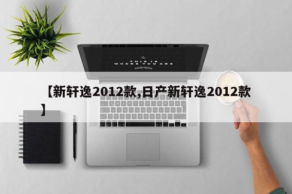 【新轩逸2012款,日产新轩逸2012款】