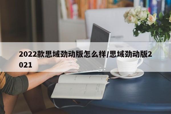 2022款思域劲动版怎么样/思域劲动版2021