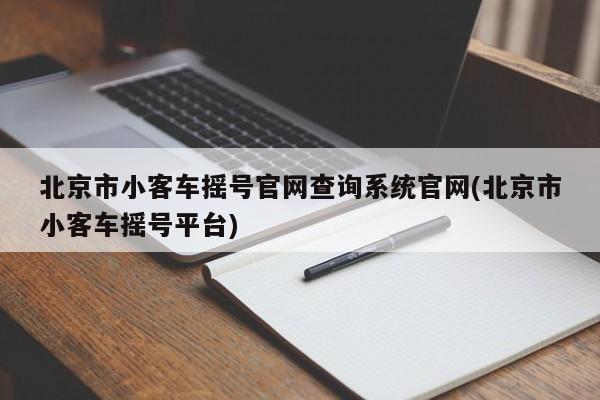 北京市小客车摇号官网查询系统官网(北京市小客车摇号平台)