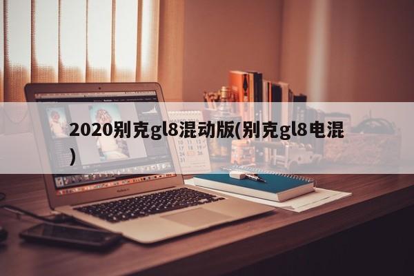 2020别克gl8混动版(别克gl8电混)